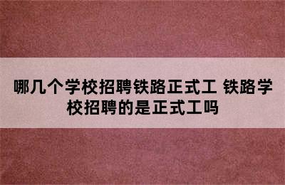 哪几个学校招聘铁路正式工 铁路学校招聘的是正式工吗